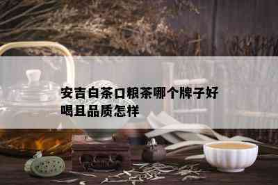 安吉白茶口粮茶哪个牌子好喝且品质怎样