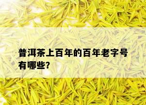 普洱茶上百年的百年老字号有哪些？