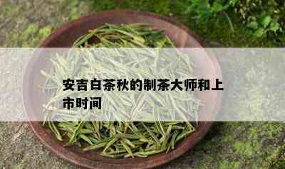 安吉白茶秋的制茶大师和上市时间