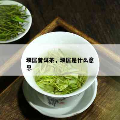 璞居普洱茶，璞居是什么意思