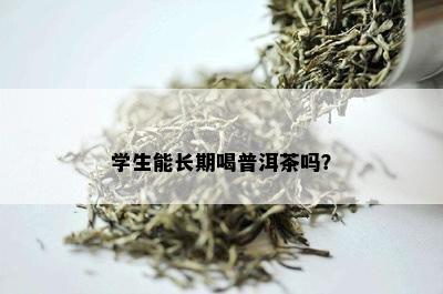 学生能长期喝普洱茶吗？