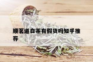 顺茗道白茶有假货吗知乎推荐