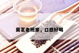 昊茗老班章，口感好喝