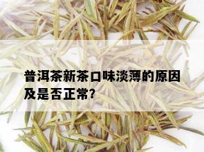 普洱茶新茶口味淡薄的原因及是否正常？