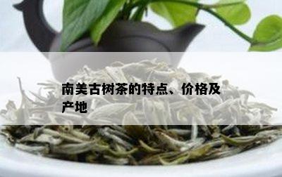 南美古树茶的特点、价格及产地