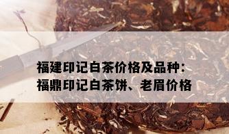 福建印记白茶价格及品种：福鼎印记白茶饼、老眉价格