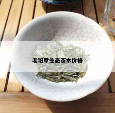 老班章生态茶木价格