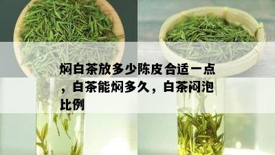 焖白茶放多少陈皮合适一点，白茶能焖多久，白茶闷泡比例