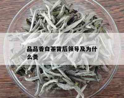 品品香白茶背后领导及为什么贵