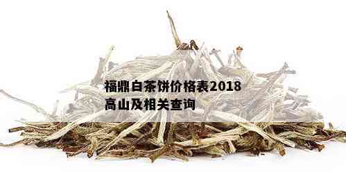 福鼎白茶饼价格表2018高山及相关查询