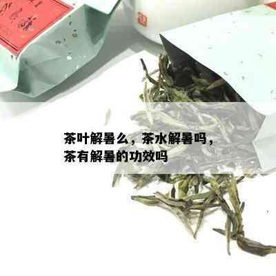 茶叶解暑么，茶水解暑吗，茶有解暑的功效吗