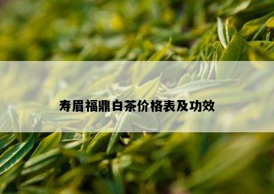 寿眉福鼎白茶价格表及功效