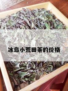 冰岛小荒田茶的价格