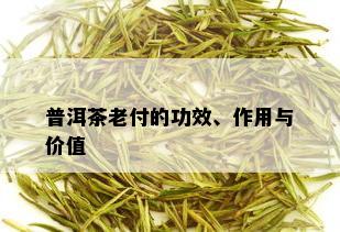 普洱茶老付的功效、作用与价值