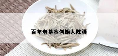 百年老茶寨创始人陈强