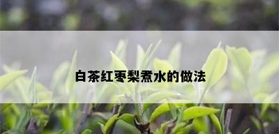 白茶红枣梨煮水的做法