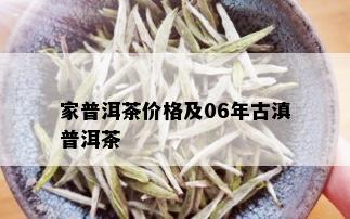 家普洱茶价格及06年古滇普洱茶