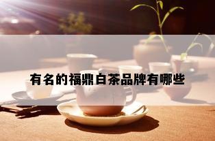 有名的福鼎白茶品牌有哪些