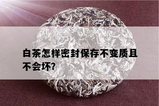 白茶怎样密封保存不变质且不会坏？