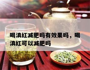 喝滇红减肥吗有效果吗，喝滇红可以减肥吗