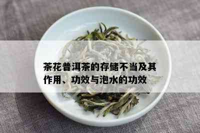 茶花普洱茶的存储不当及其作用、功效与泡水的功效