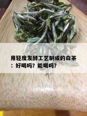 用轻度发酵工艺制成的白茶：好喝吗？能喝吗？