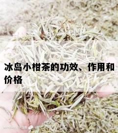 冰岛小柑茶的功效、作用和价格