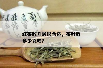 红茶放几颗根合适，茶叶放多少克喝？