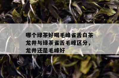 哪个绿茶好喝毛峰雀舌白茶龙井与绿茶雀舌毛峰区分，龙井还是毛峰好