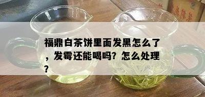 福鼎白茶饼里面发黑怎么了，发霉还能喝吗？怎么处理？