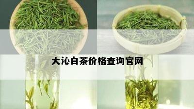 大沁白茶价格查询官网