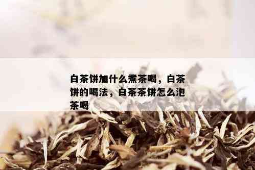 白茶饼加什么煮茶喝，白茶饼的喝法，白茶茶饼怎么泡茶喝