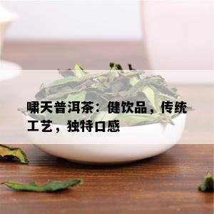 啸天普洱茶：健饮品，传统工艺，独特口感