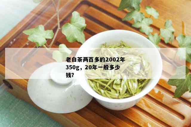 老白茶两百多的2002年350g，20年一般多少钱？