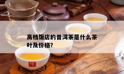 高档饭店的普洱茶是什么茶叶及价格？