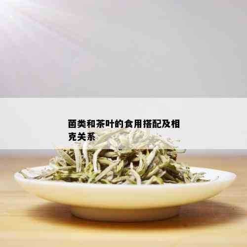 菌类和茶叶的食用搭配及相克关系