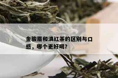 金骏眉和滇红茶的区别与口感，哪个更好喝？