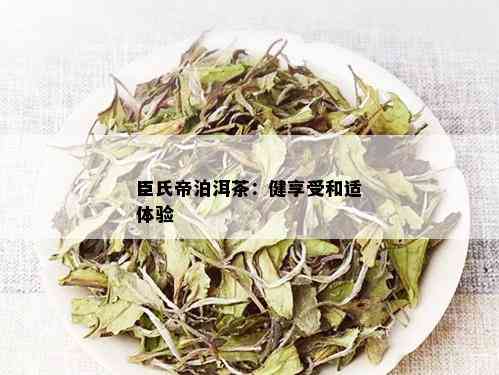 臣氏帝泊洱茶：健享受和适体验