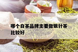 哪个白茶品牌主要做银针茶比较好