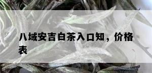 八域安吉白茶入口知，价格表