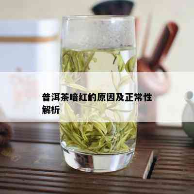 普洱茶暗红的原因及正常性解析