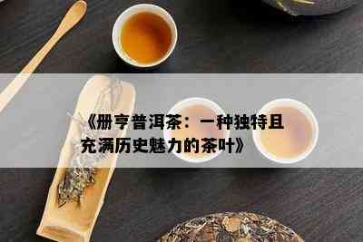 《册亨普洱茶：一种独特且充满历史魅力的茶叶》