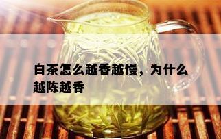 白茶怎么越香越慢，为什么越陈越香