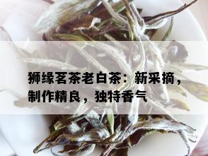 狮缘茗茶老白茶：新采摘，制作精良，独特香气