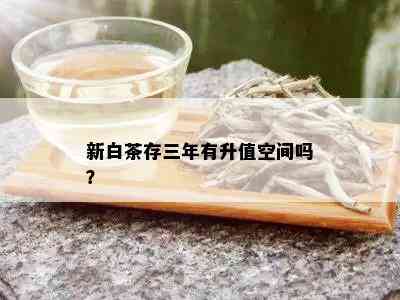 新白茶存三年有升值空间吗？