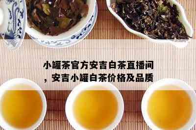 小罐茶官方安吉白茶直播间，安吉小罐白茶价格及品质