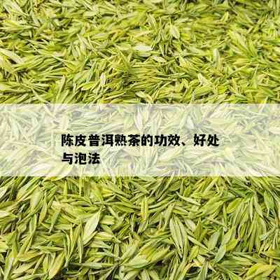 陈皮普洱熟茶的功效、好处与泡法