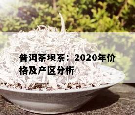 普洱茶坝茶：2020年价格及产区分析