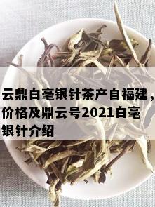 云鼎白毫银针茶产自福建，价格及鼎云号2021白毫银针介绍