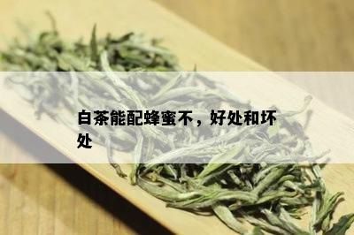 白茶能配蜂蜜不，好处和坏处